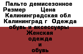 Пальто демисезонное. Размер 48. › Цена ­ 1 500 - Калининградская обл., Калининград г. Одежда, обувь и аксессуары » Женская одежда и обувь   . Калининградская обл.